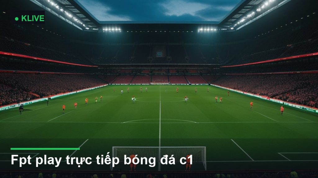 toàn cảnh sân vận động trong một trận đấu - fpt play trực tiếp bóng đá c1