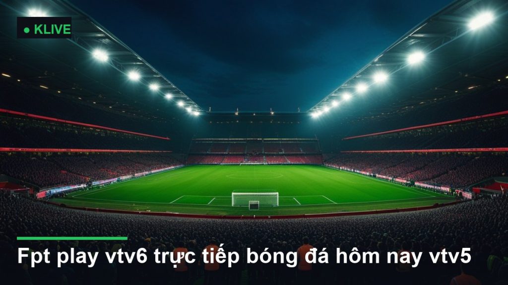 sân vận động bóng đá về đêm dưới ánh đèn pha - fpt play vtv6 trực tiếp bóng đá hôm nay vtv5