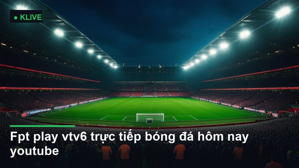 sân vận động bóng đá về đêm dưới ánh đèn pha - fpt play vtv6 trực tiếp bóng đá hôm nay youtube