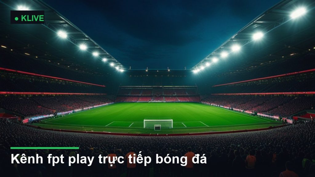 sân vận động bóng đá về đêm dưới ánh đèn pha - kênh fpt play trực tiếp bóng đá
