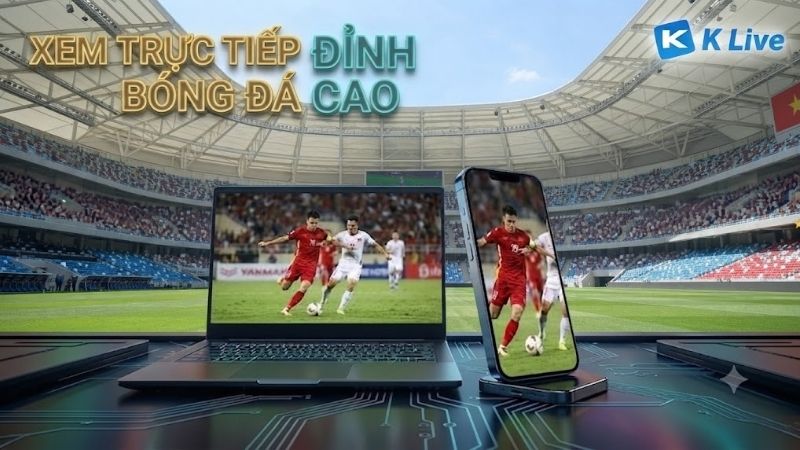 Vì sao người hâm mộ chọn KLIVE xem bóng đá